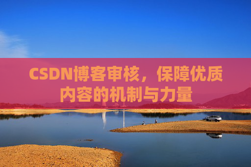 CSDN博客审核,保障优质内容的机制与力量